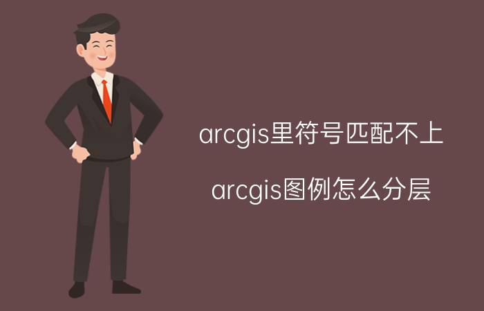 arcgis里符号匹配不上 arcgis图例怎么分层？